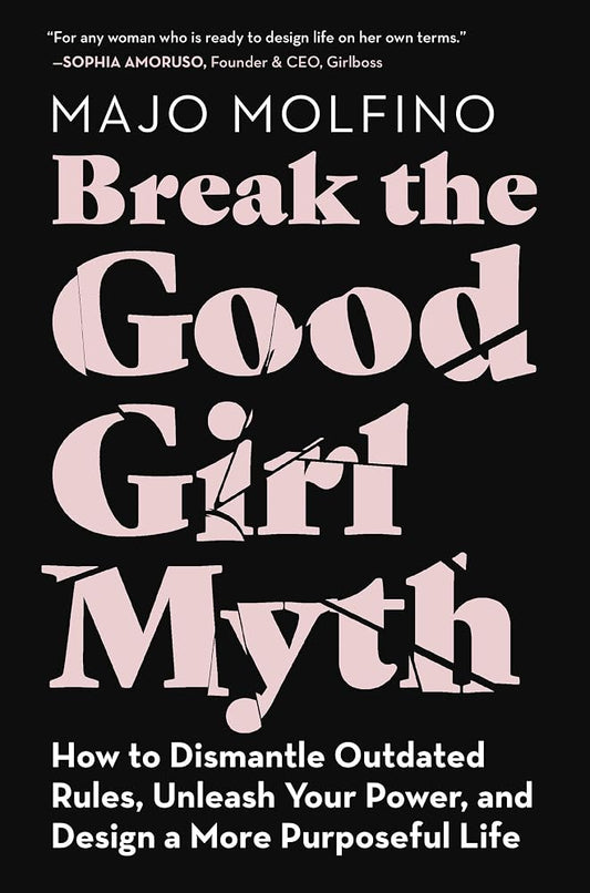 Break the Good Girl Myth: How to Dismantle Outdated Rules, Unleash Your Power, and Design a More Purposeful Life – Overcome Perfection and Sacrifice for Career Success cover image