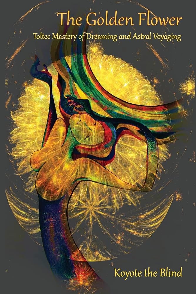 The Golden Flower: Toltec Mastery of Dreaming and Astral Voyaging (Consciousness Classics) cover image