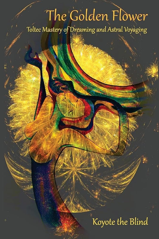 The Golden Flower: Toltec Mastery of Dreaming and Astral Voyaging (Consciousness Classics) cover image